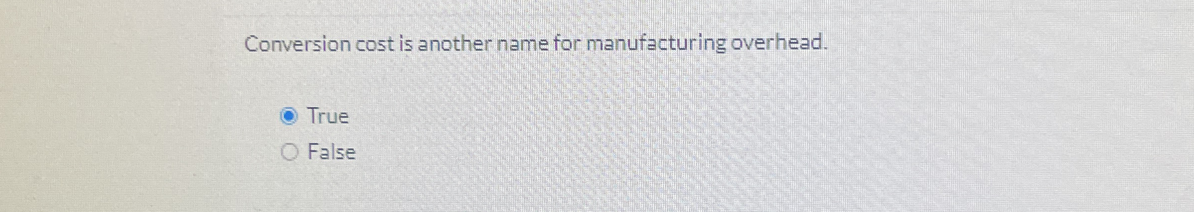  Conversion cost is another name for manufacturing overhead. True False 