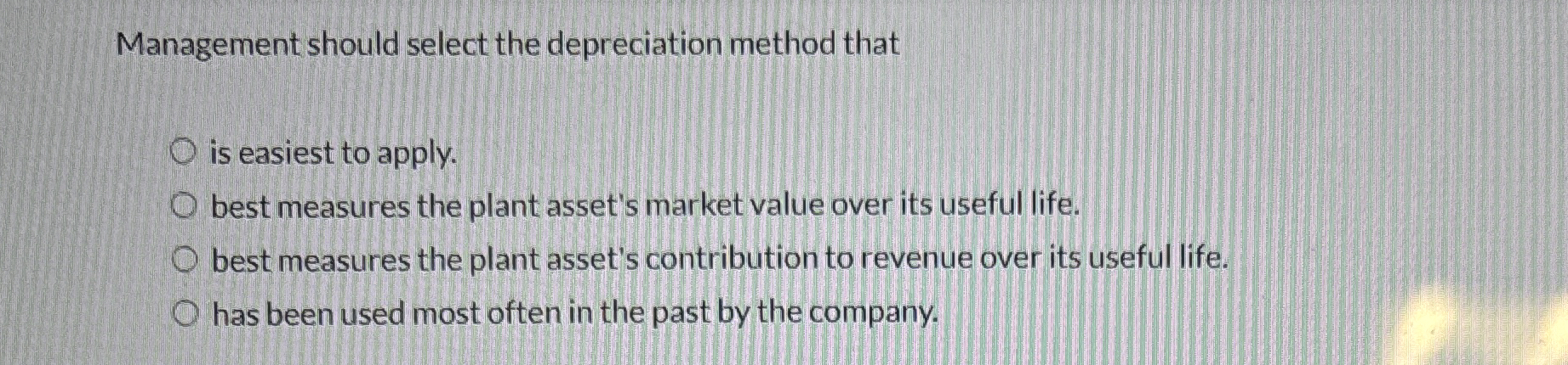  Management should select the depreciation method that is easiest to apply.