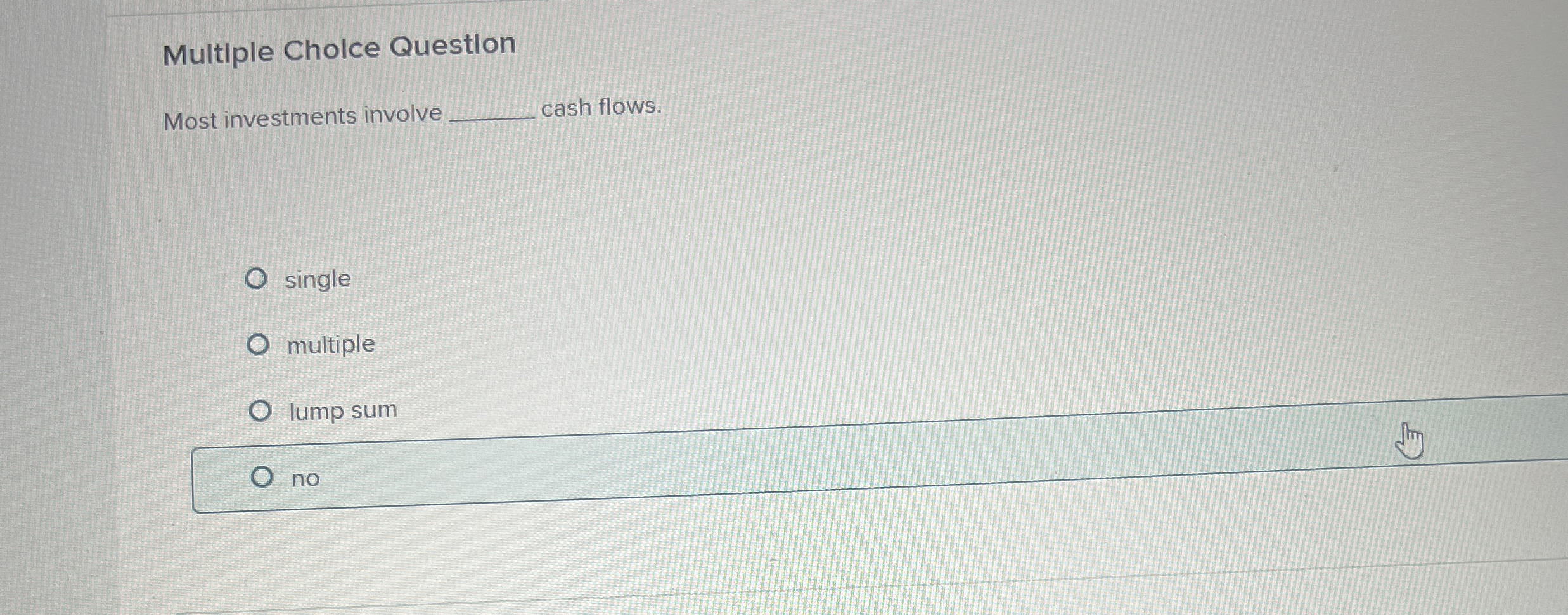  Multiple Cholce Question Most investments involve cash flows. single multiple lump