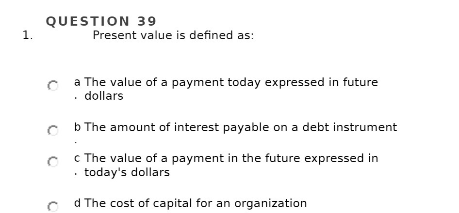 QUESTION 39 1. Present value is defined as: a The value