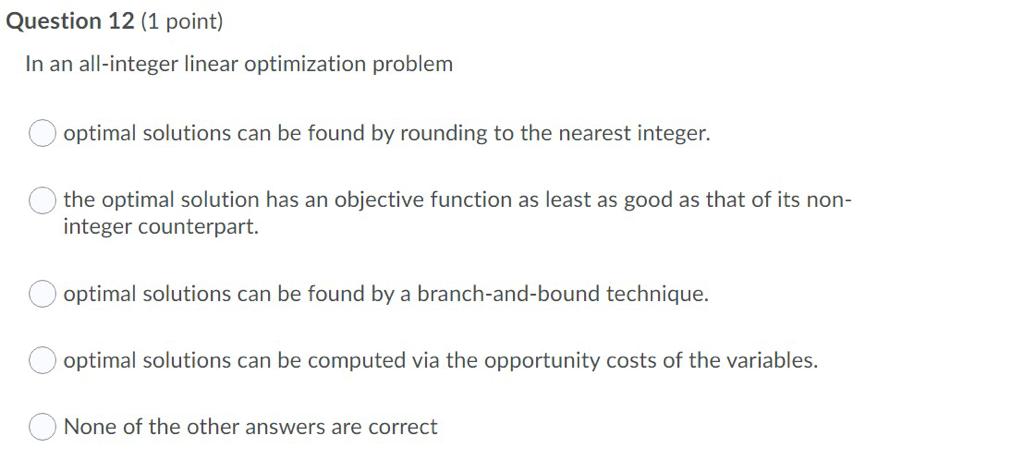  Question 12 (1 point) In an all-integer linear optimization problem C)