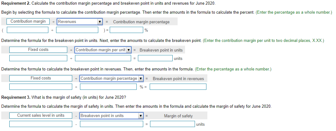 emphasize contribution margin. Requirement 2. Calculate the contribution margin percentage and breakeven