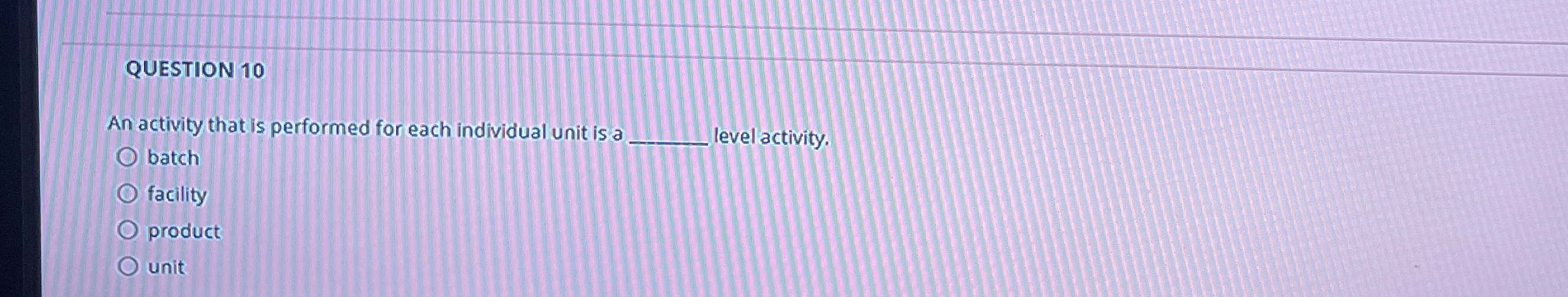  QUESTION 10 An activity that is performed for each individual unit