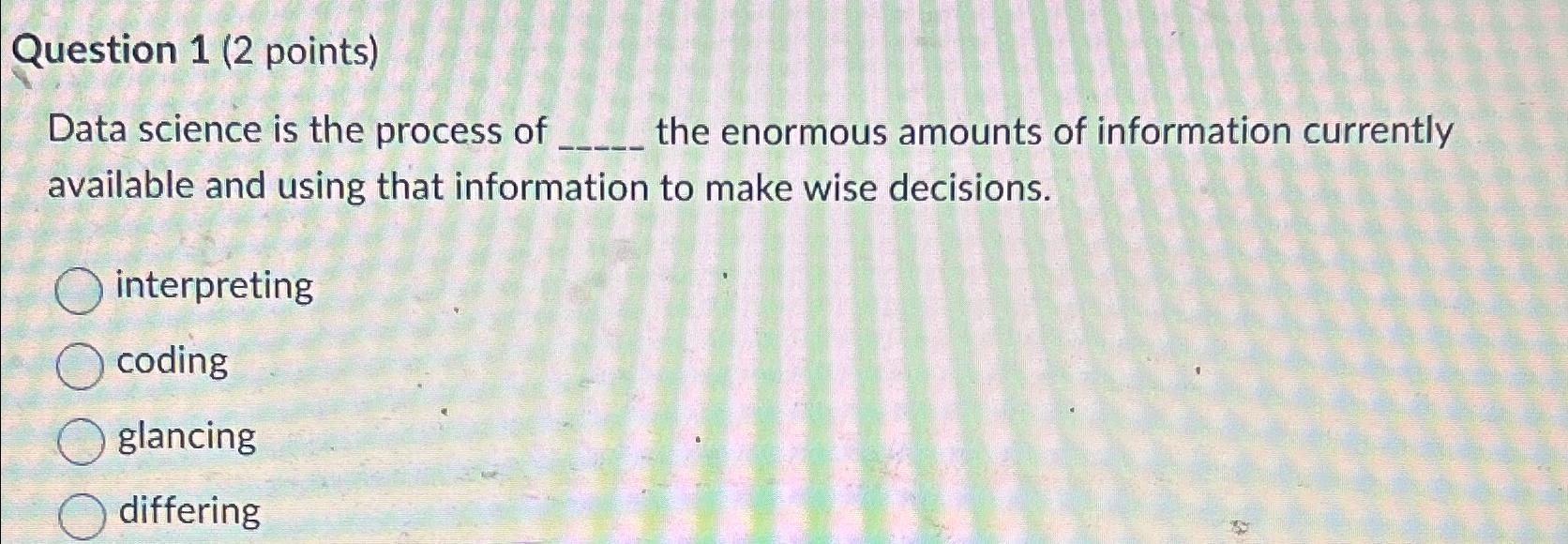  Question 1(2 points) Data science is the process of the enormous