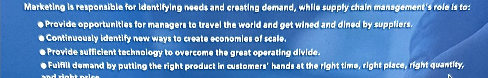  Marketing is responsible for Identifying needs and creating demand, while supply