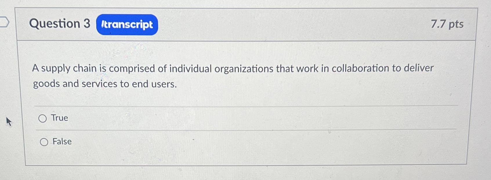  Question 3 7.7pts A supply chain is comprised of individual organizations
