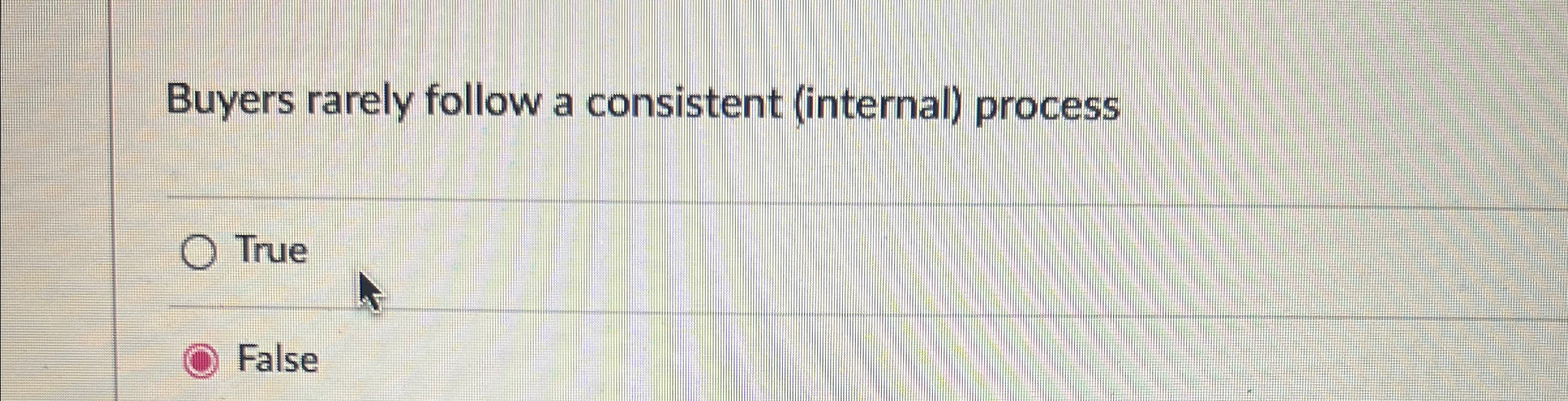  Buyers rarely follow a consistent (internal) process True False 