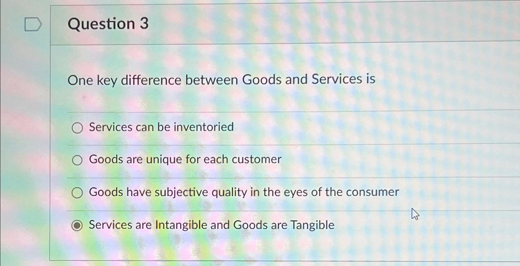  Question 3 One key difference between Goods and Services is Services