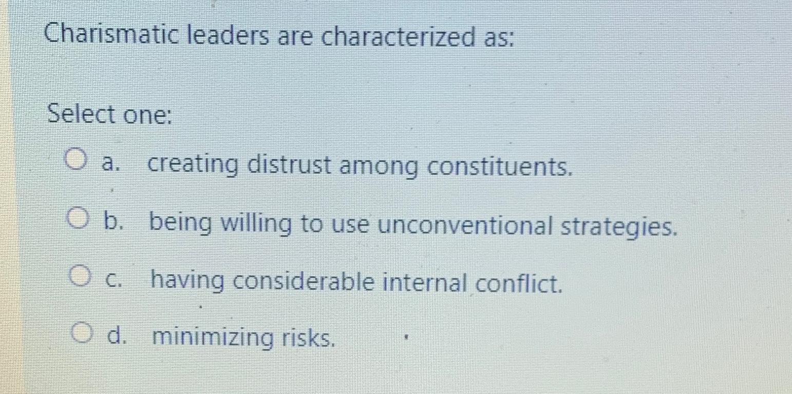  Charismatic leaders are characterized as: Select one: a. creating distrust among