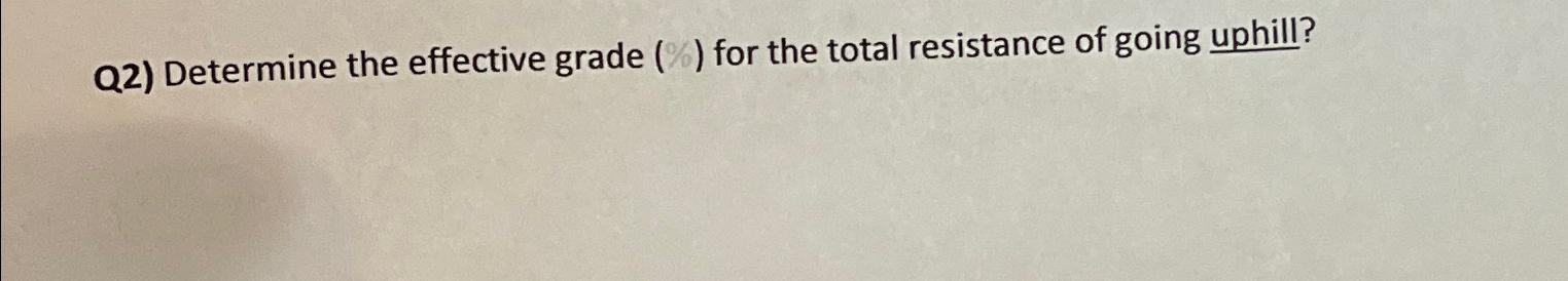  Q2) Determine the effective grade (%) for the total resistance of