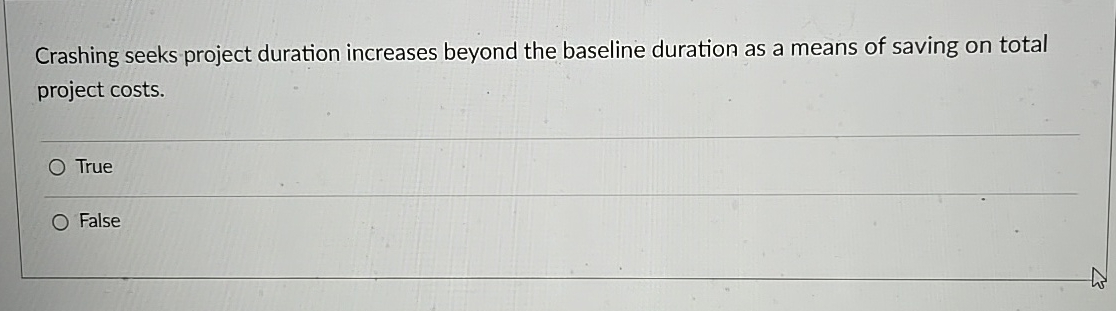  Crashing seeks project duration increases beyond the baseline duration as a