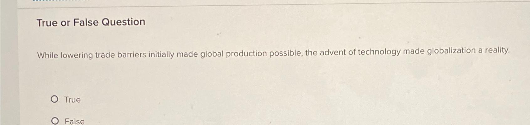  True or False Question While lowering trade barriers initially made global