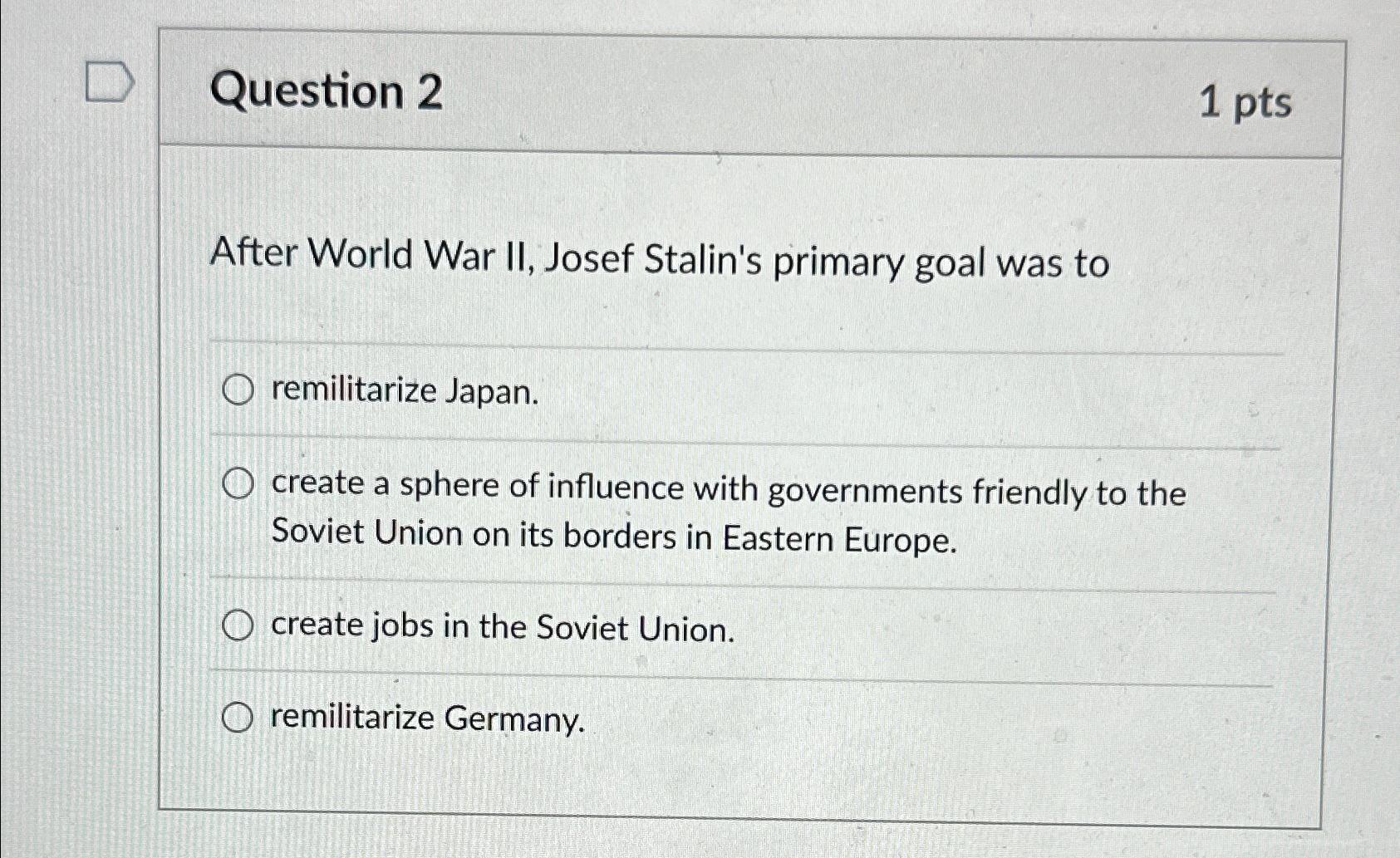 Question 2 1 pts After World War II, Josef Stalin's primary