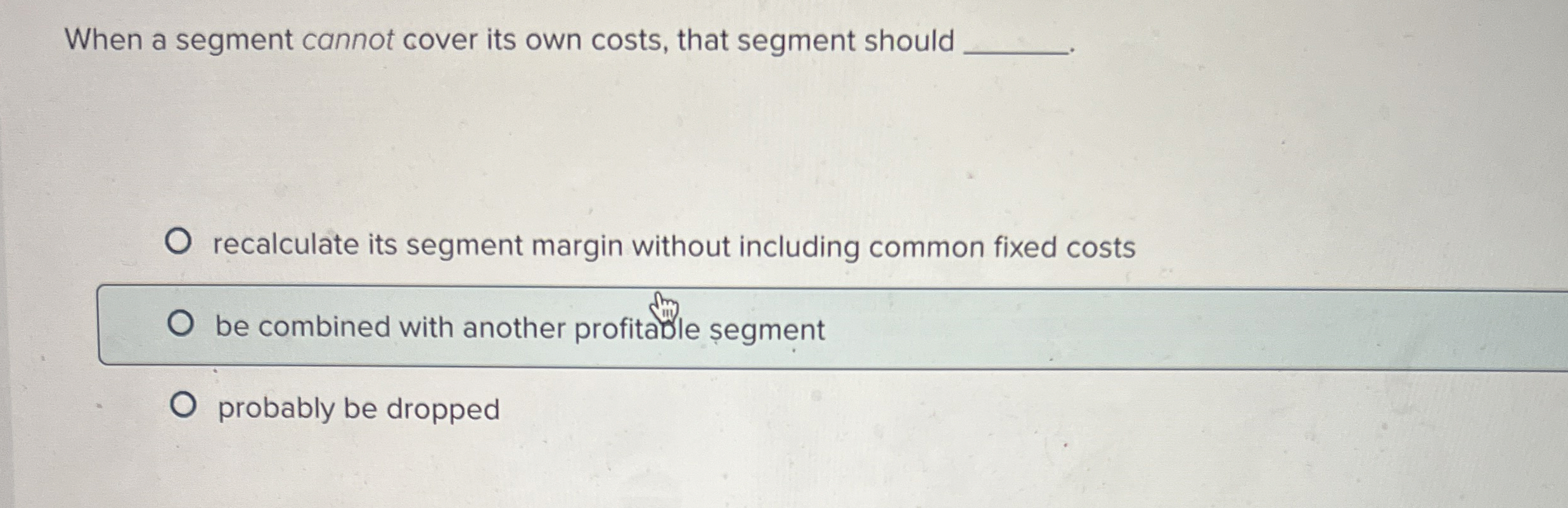  When a segment cannot cover its own costs, that segment should
