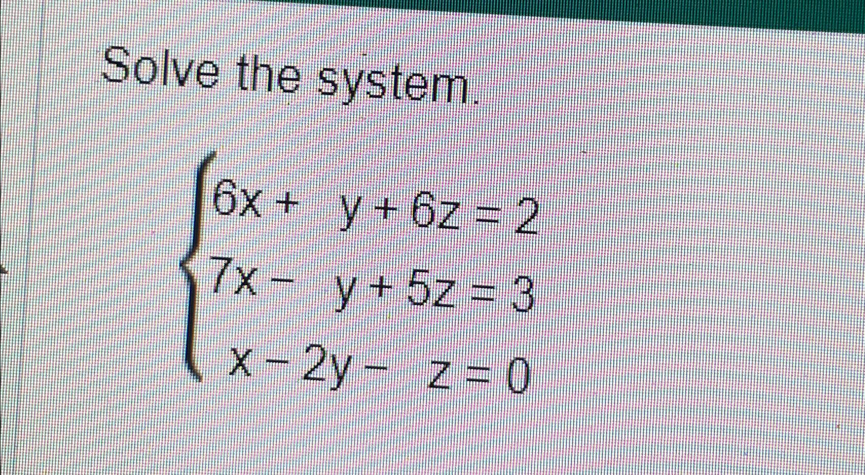 Solve the system. 6x+y+6z=2 7x-y+5z=3 x-2y-z=0 