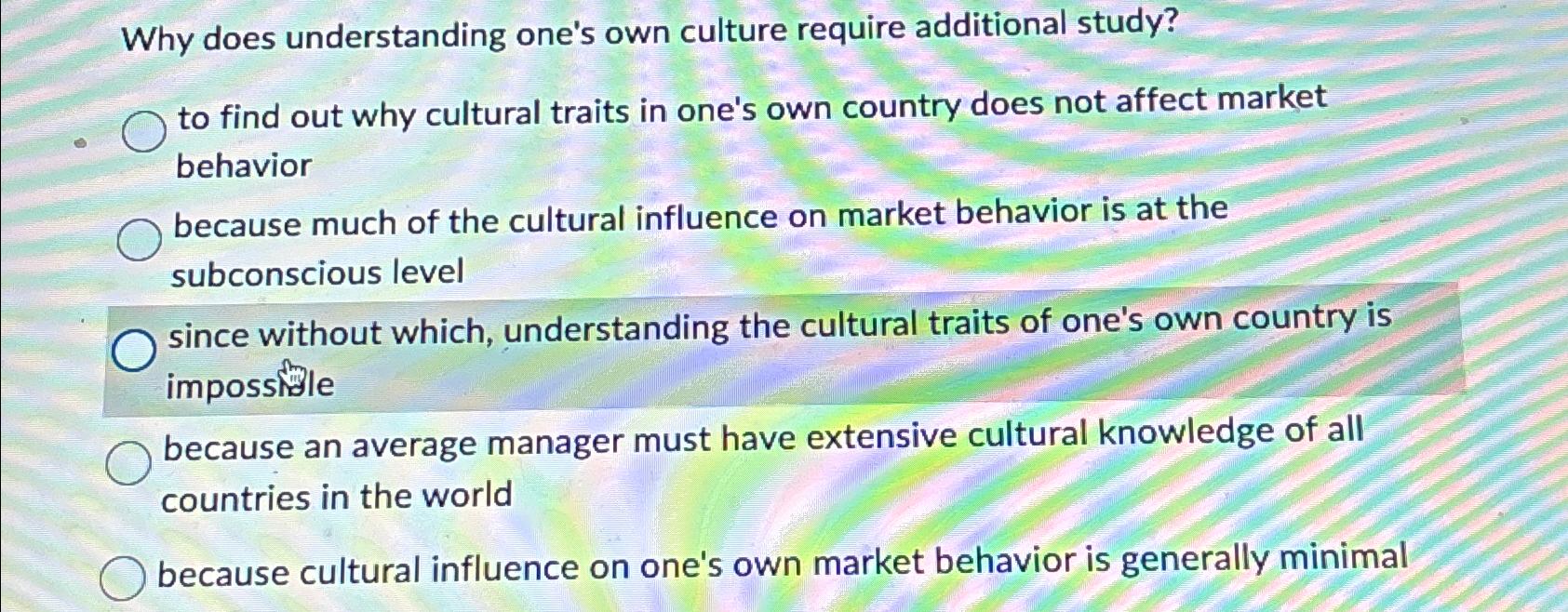  Why does understanding one's own culture require additional study? to find