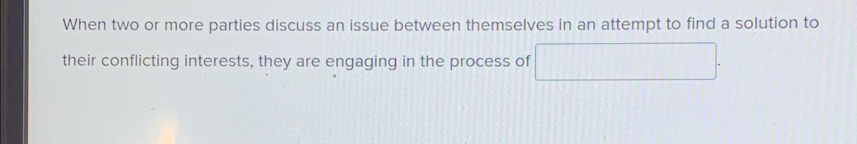  When two or more parties discuss an issue between themselves in