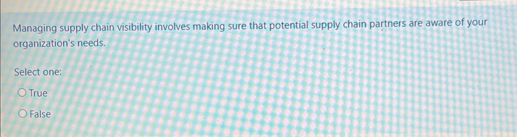  Managing supply chain visibility involves making sure that potential supply chain