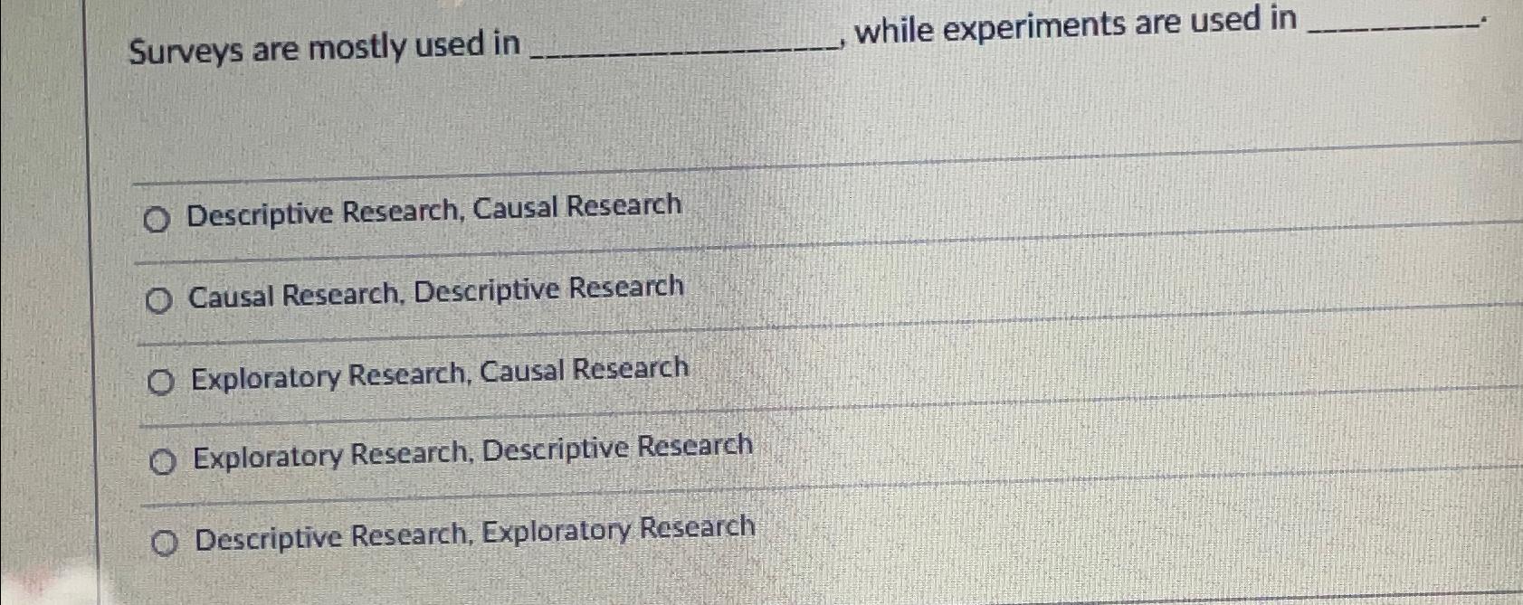  Surveys are mostly used in while experiments are used in Descriptive