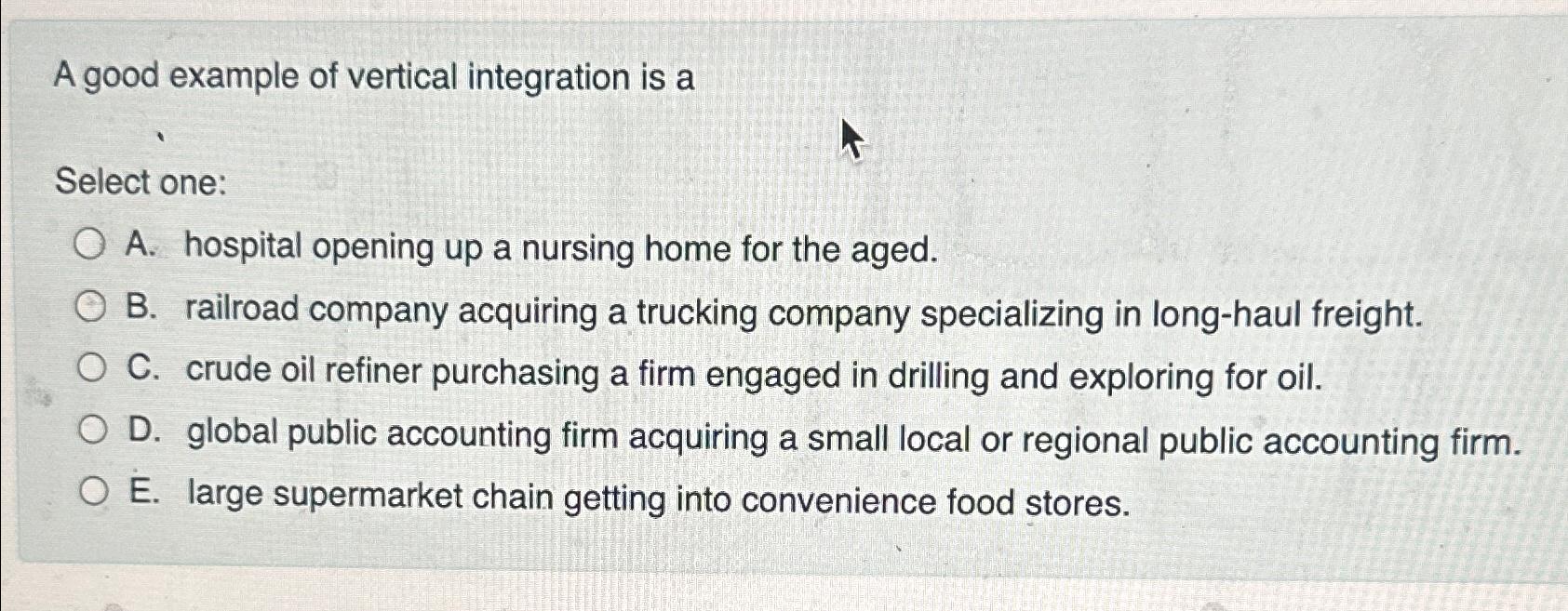  A good example of vertical integration is a Select one: A.