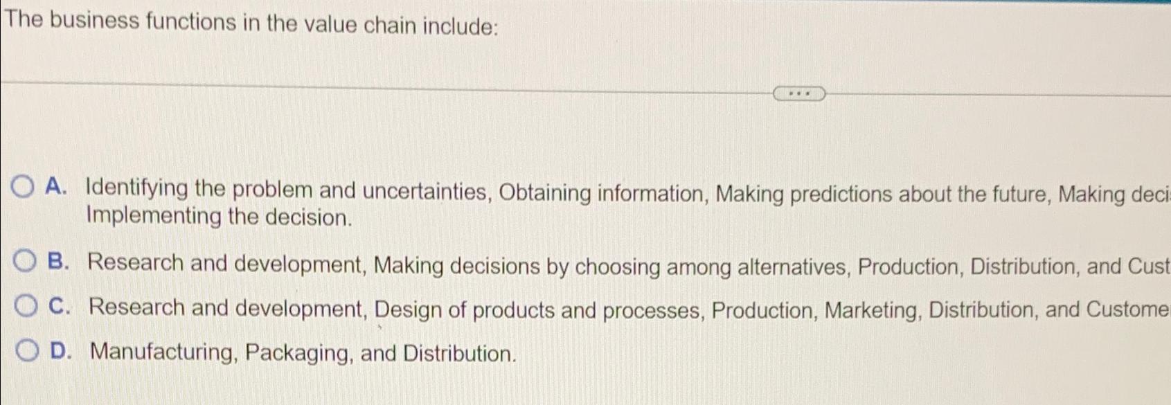  The business functions in the value chain include: A. Identifying the
