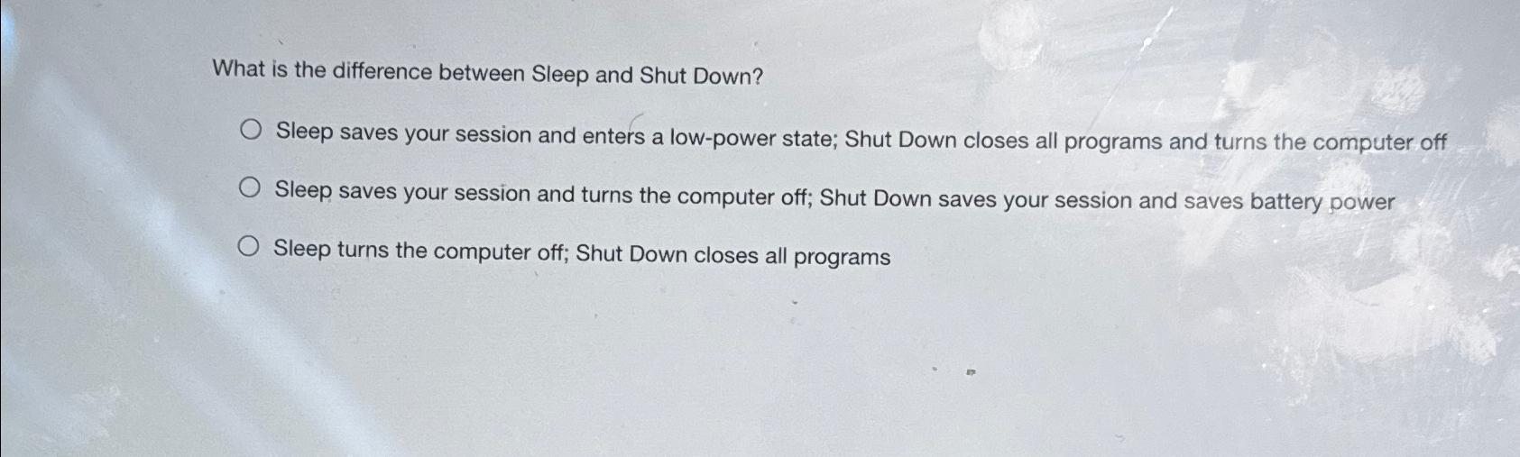  What is the difference between Sleep and Shut Down? Sleep saves