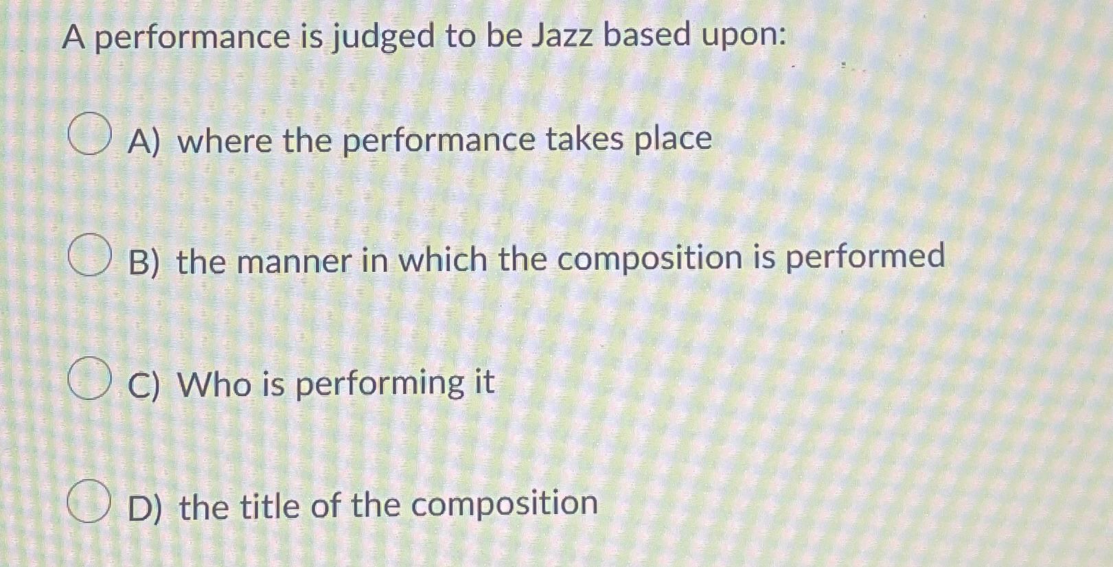  A performance is judged to be Jazz based upon: A) where