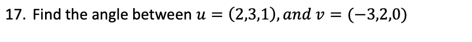  17. Find the angle between u=(2,3,1), and v=(3,2,0)