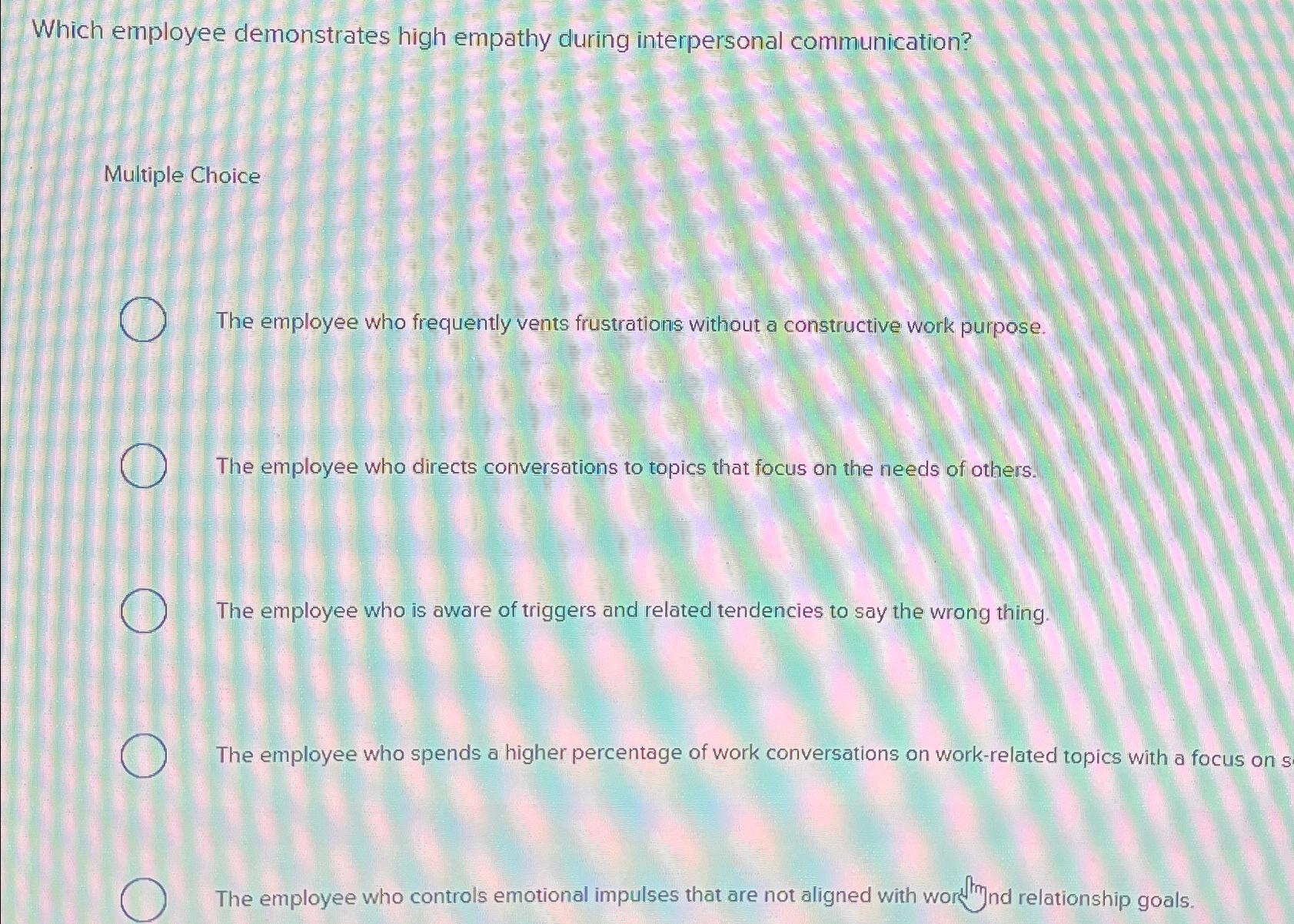  Which employee demonstrates high empathy during interpersonal communication? Multiple Choice The