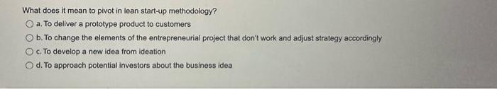  What does it mean to pivot in lean start-up methodology? a.