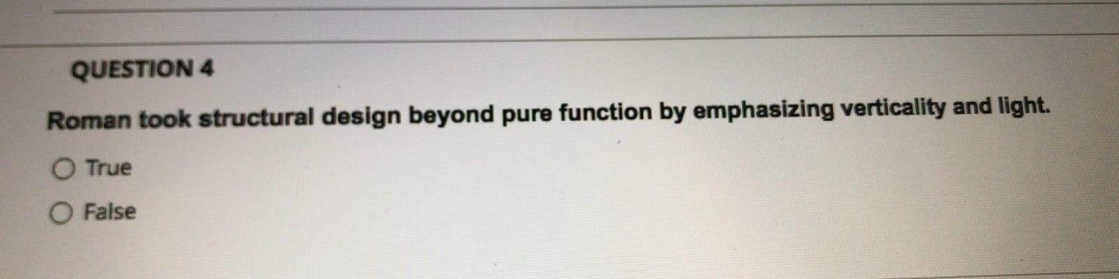  QUESTION 4 Roman took structural design beyond pure function by emphasizing