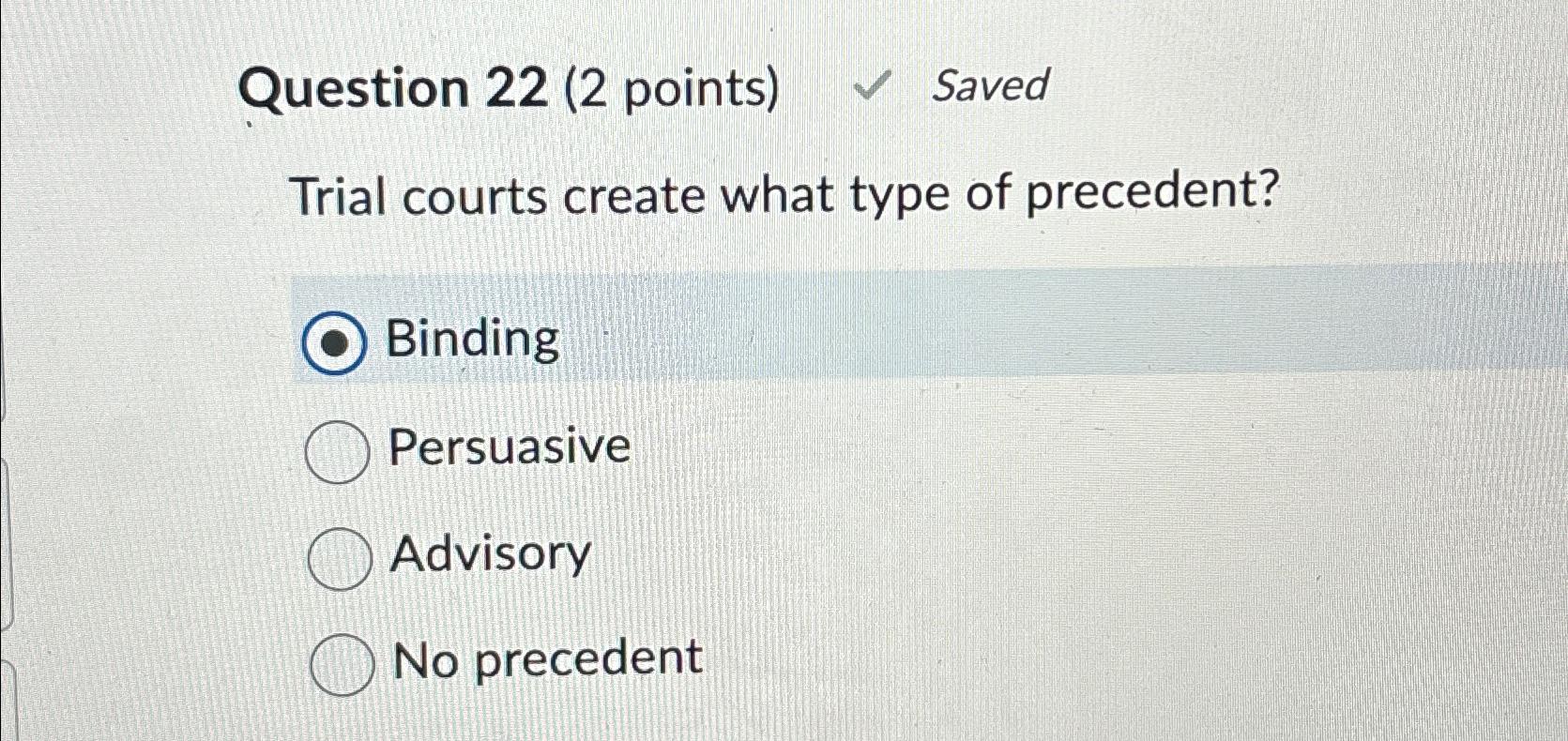 Question 22(2 points) Saved Trial courts create what type of precedent?