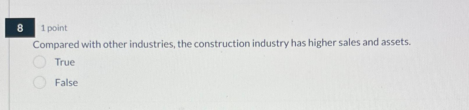  8 1 point Compared with other industries, the construction industry has