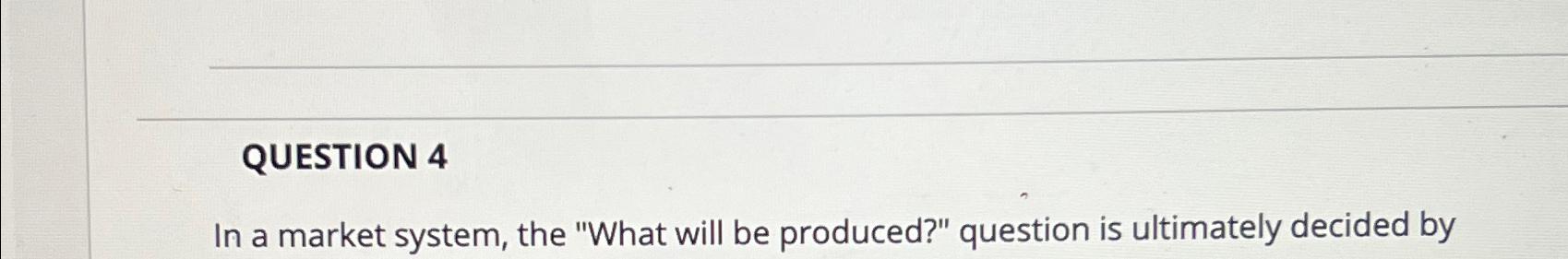 QUESTION 4 In a market system, the "What will be produced?"