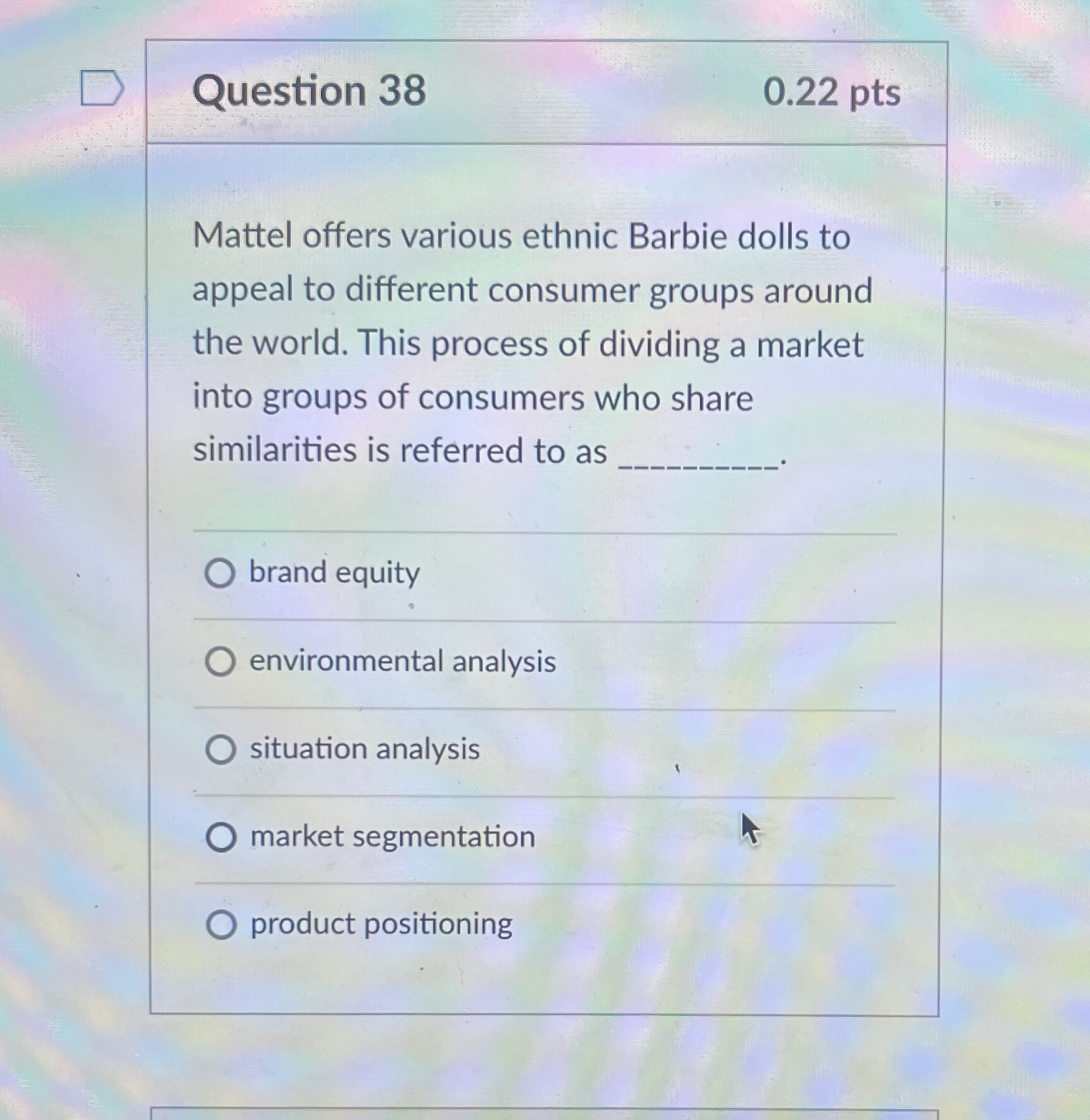  Question 38 0.22pts Mattel offers various ethnic Barbie dolls to appeal