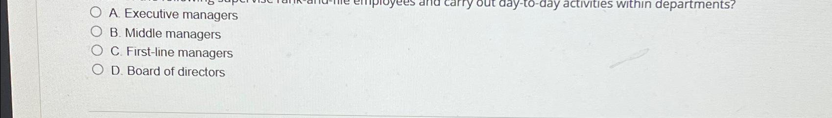  A. Executive managers B. Middle managers C. First-line managers D. Board