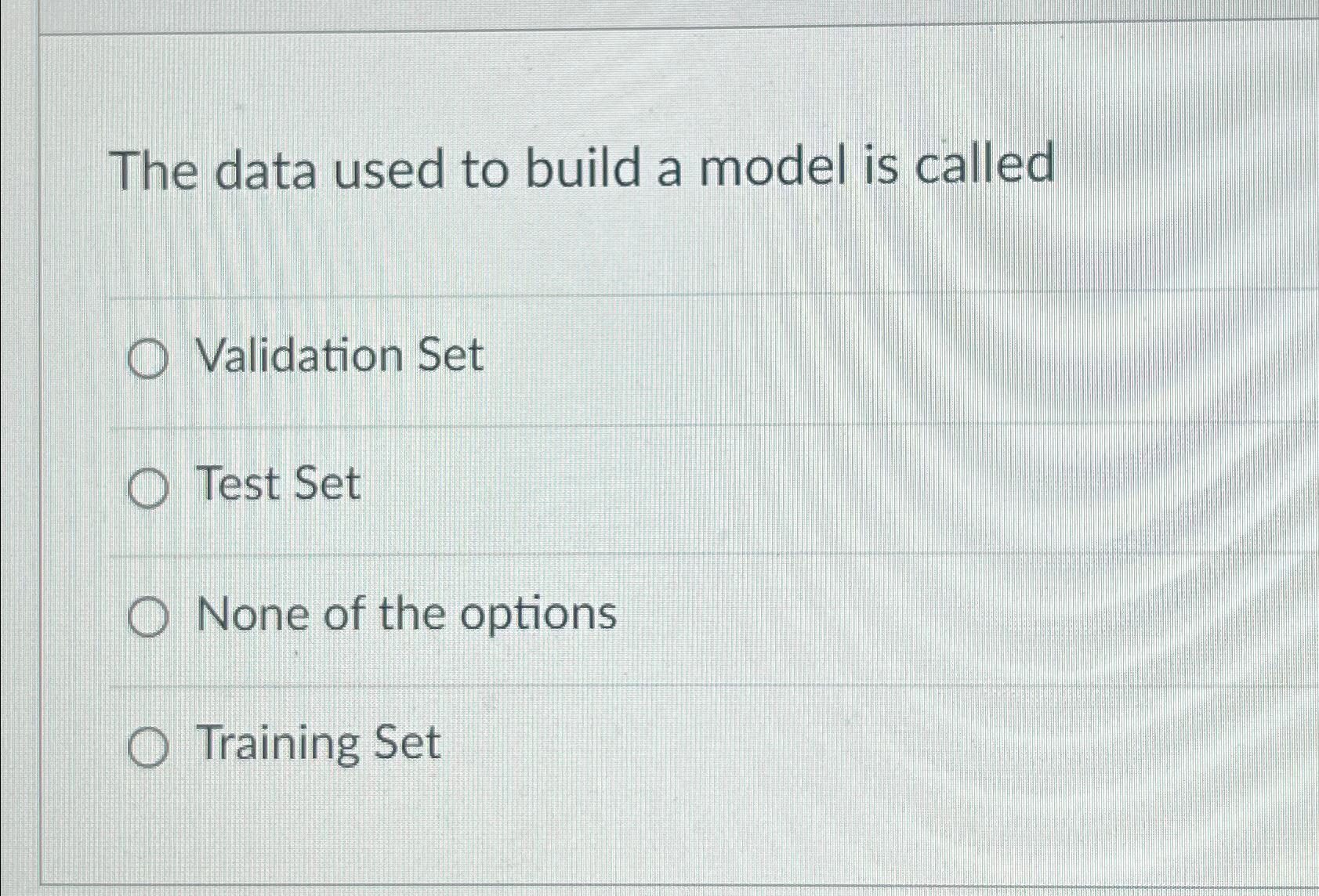  The data used to build a model is called Validation Set