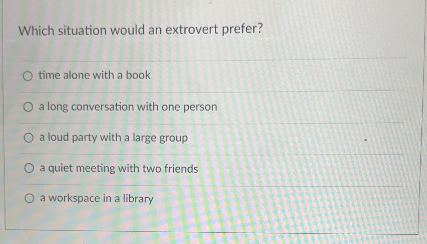  Which situation would an extrovert prefer? time alone with a book