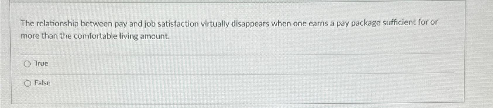  The relationship between pay and job satisfaction virtually disappears when one