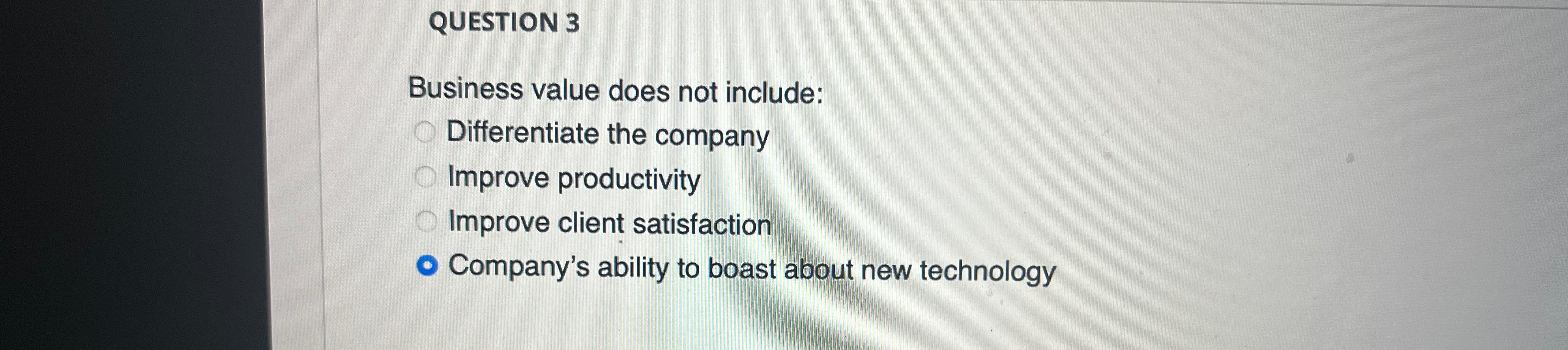  QUESTION 3 Business value does not include: Differentiate the company Improve