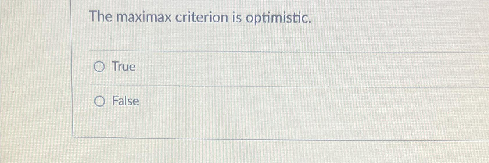  The maximax criterion is optimistic. True False 