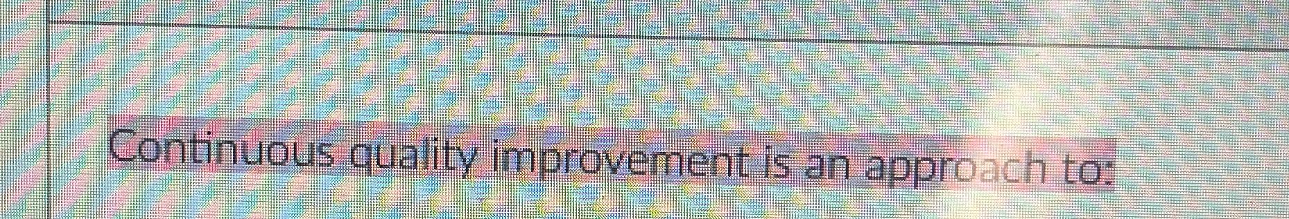  Continuous quality improvement is an approach to: 