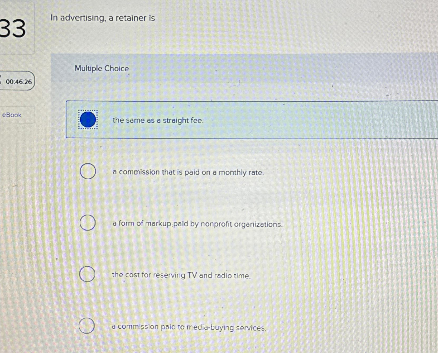  In advertising, a retainer is Multiple Choice 00:46:26 the same as