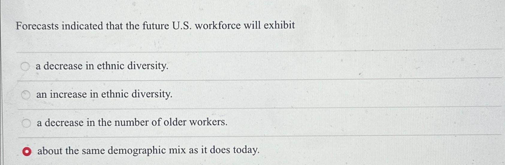  Forecasts indicated that the future U.S. workforce will exhibit a decrease