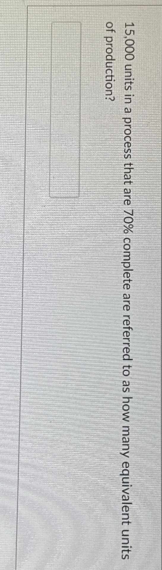  15,000 units in a process that are 70% complete are referred