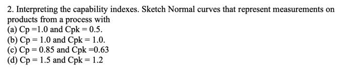  2. Interpreting the capability indexes. Sketch Normal curves that represent measurements