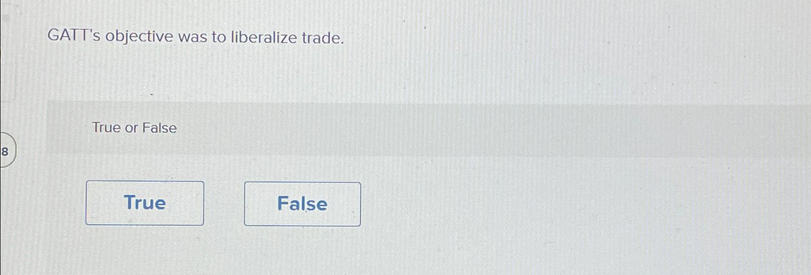  GATT's objective was to liberalize trade. True or False 