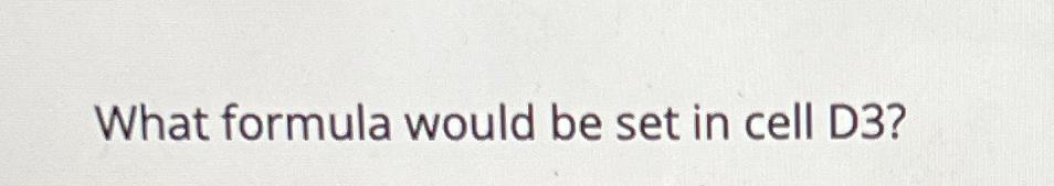  What formula would be set in cell D3? 