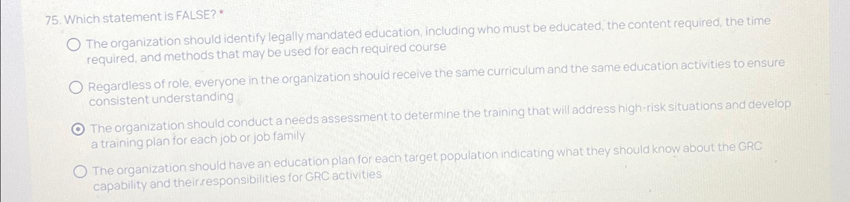  Which statement is FALSE?* The organization should identify legally mandated education,