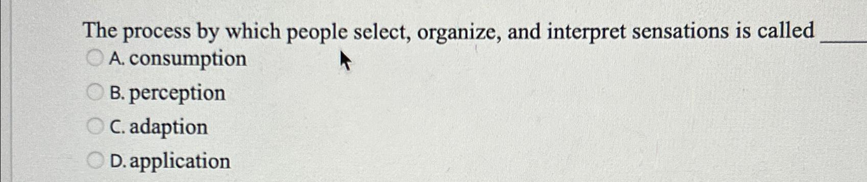  The process by which people select, organize, and interpret sensations is